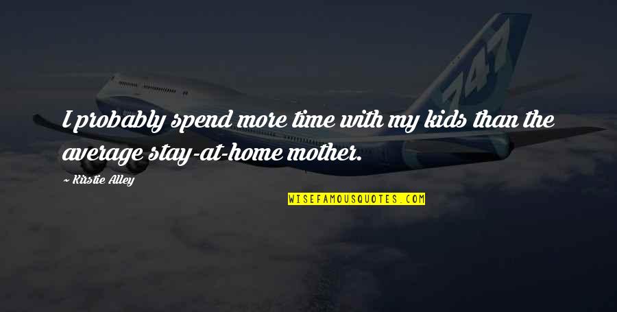 Time With Kids Quotes By Kirstie Alley: I probably spend more time with my kids