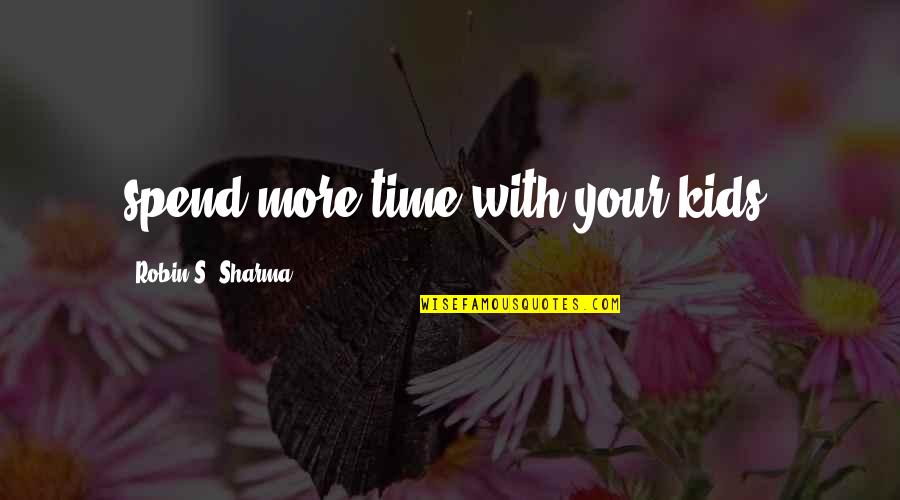 Time With Kids Quotes By Robin S. Sharma: spend more time with your kids, Time With Kids Quotes By Robin S. Sharma: spend more time with your kids,