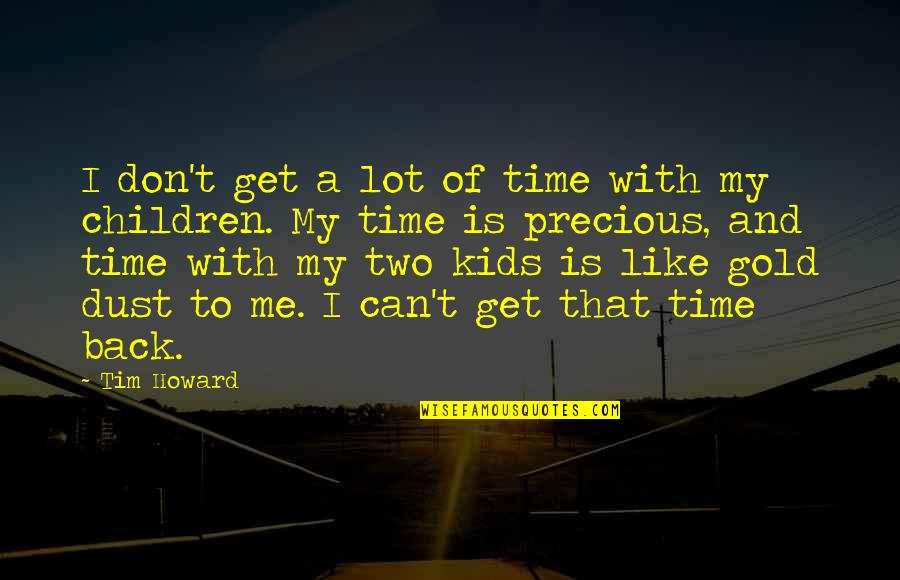 Time With Kids Quotes By Tim Howard: I don't get a lot of time with Time With Kids Quotes By Tim Howard: I don't get a lot of time with