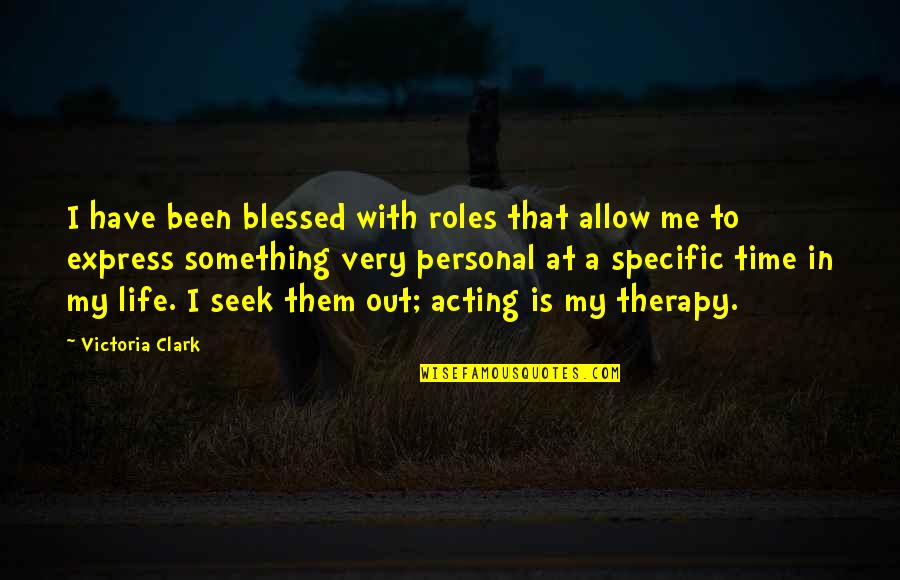 Time With Me Quotes By Victoria Clark: I have been blessed with roles that allow