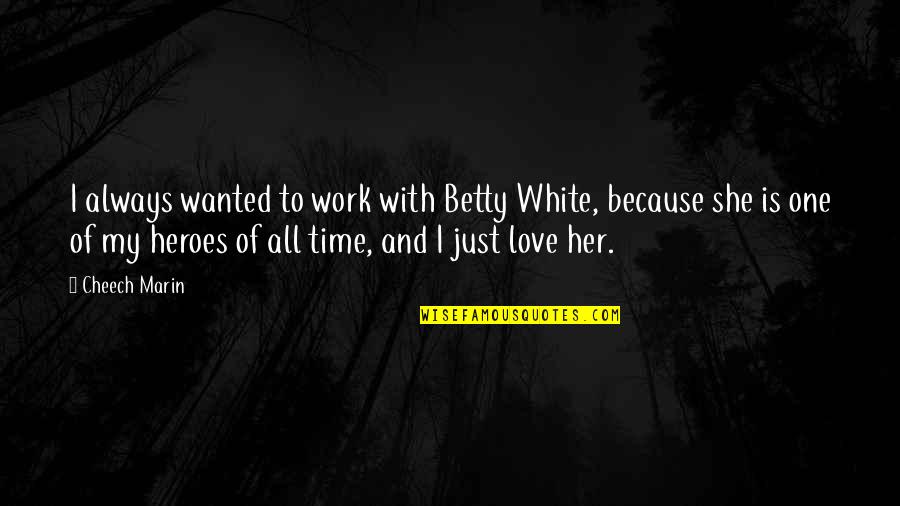 Time With My Love Quotes By Cheech Marin: I always wanted to work with Betty White, Time With My Love Quotes By Cheech Marin: I always wanted to work with Betty White,