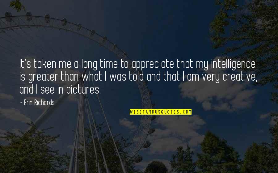 Time With Pictures Quotes By Erin Richards: It's taken me a long time to appreciate Time With Pictures Quotes By Erin Richards: It's taken me a long time to appreciate