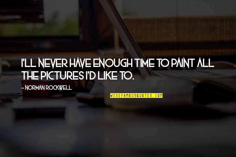 Time With Pictures Quotes By Norman Rockwell: I'll never have enough time to paint all