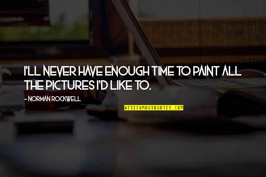 Time With Pictures Quotes By Norman Rockwell: I'll never have enough time to paint all Time With Pictures Quotes By Norman Rockwell: I'll never have enough time to paint all