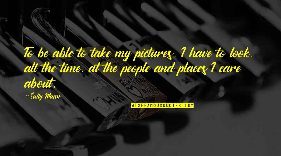 Time With Pictures Quotes By Sally Mann: To be able to take my pictures, I Time With Pictures Quotes By Sally Mann: To be able to take my pictures, I