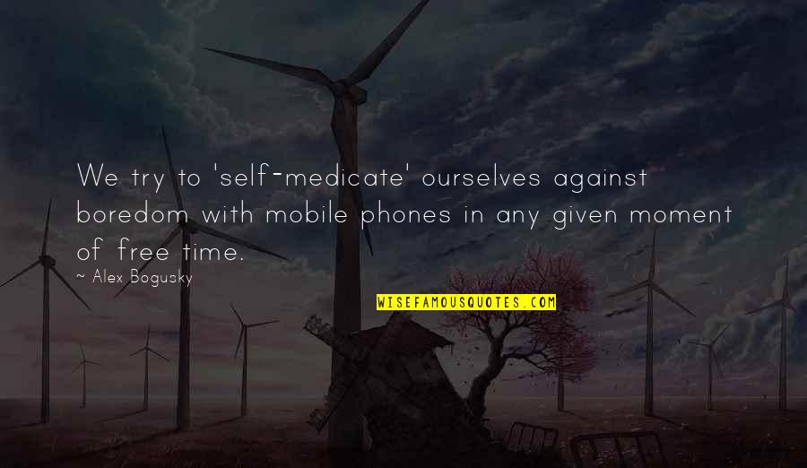 Time With Self Quotes By Alex Bogusky: We try to 'self-medicate' ourselves against boredom with