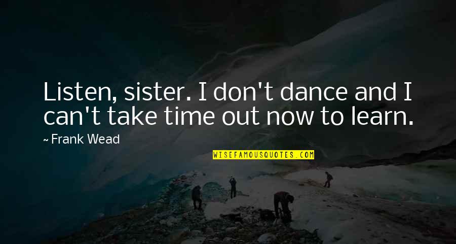 Time With Sister Quotes By Frank Wead: Listen, sister. I don't dance and I can't