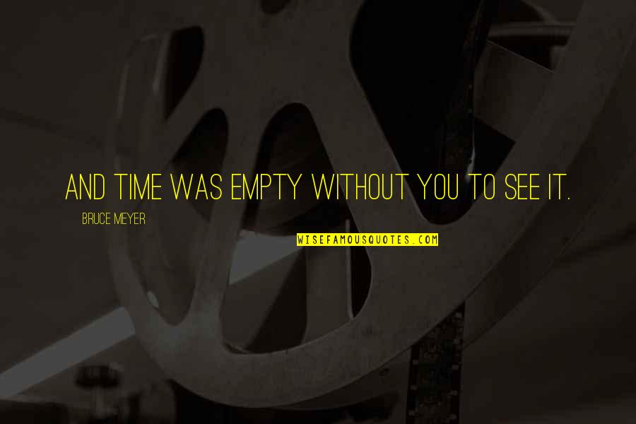 Time Without You Quotes By Bruce Meyer: and time was empty without you to see