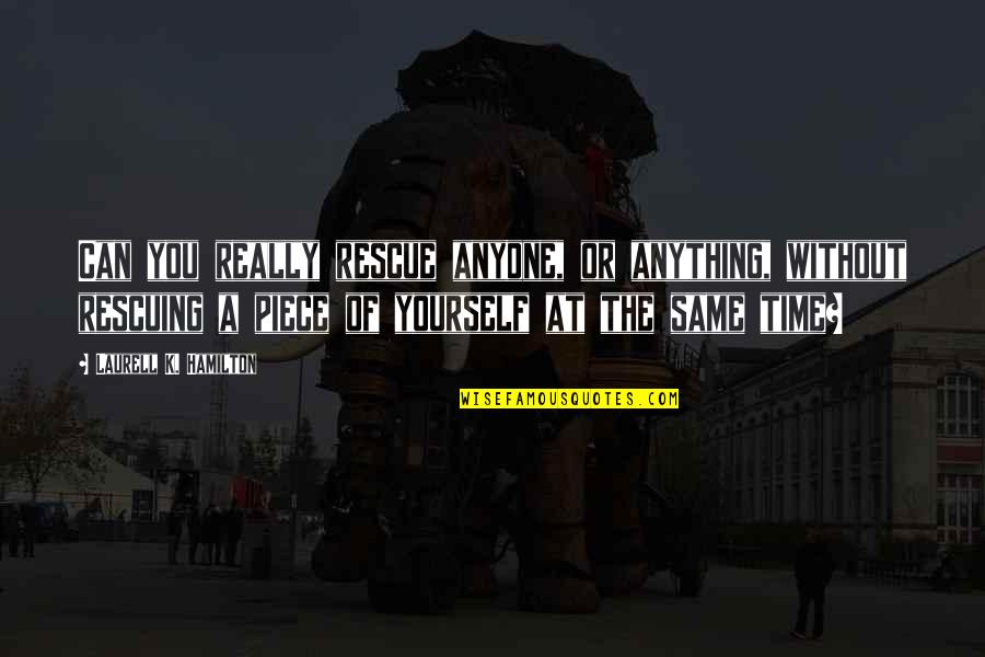 Time Without You Quotes By Laurell K. Hamilton: Can you really rescue anyone, or anything, without