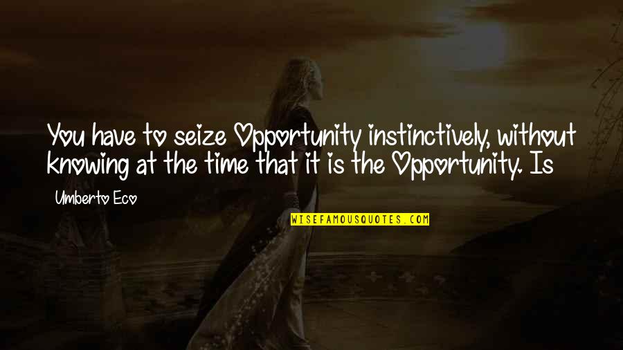 Time Without You Quotes By Umberto Eco: You have to seize Opportunity instinctively, without knowing