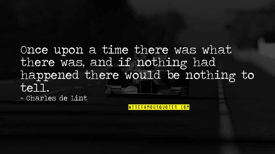 Time Would Tell Quotes By Charles De Lint: Once upon a time there was what there