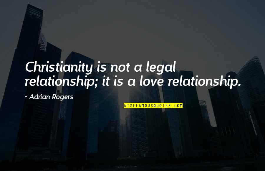 Timeascause Quotes By Adrian Rogers: Christianity is not a legal relationship; it is