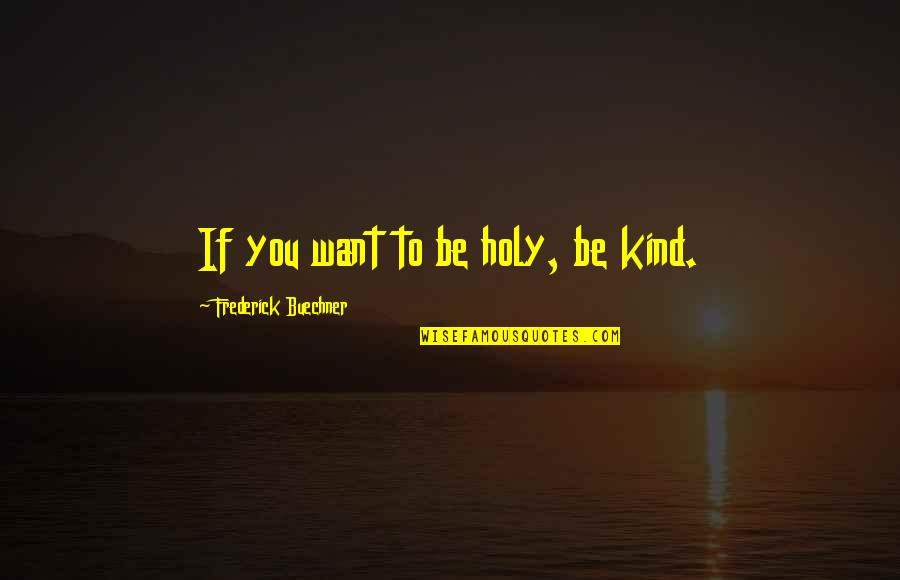 Timeascause Quotes By Frederick Buechner: If you want to be holy, be kind.