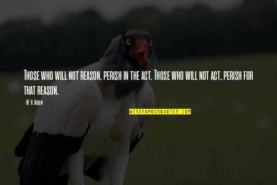 Timeascause Quotes By W. H. Auden: Those who will not reason, perish in the