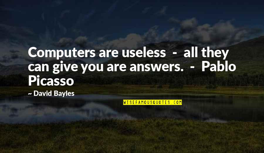 Timeasha Quotes By David Bayles: Computers are useless - all they can give