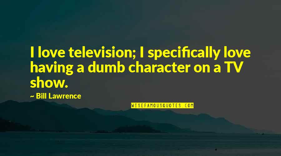 Timeflies Tuesday Quotes By Bill Lawrence: I love television; I specifically love having a
