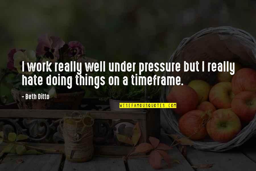 Timeframe Quotes By Beth Ditto: I work really well under pressure but I