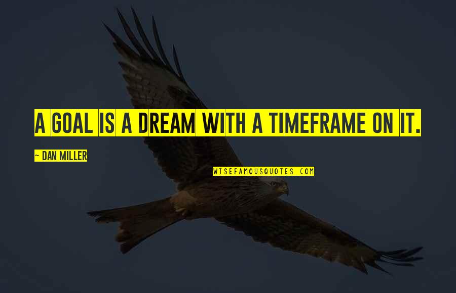 Timeframe Quotes By Dan Miller: A goal is a dream with a timeframe