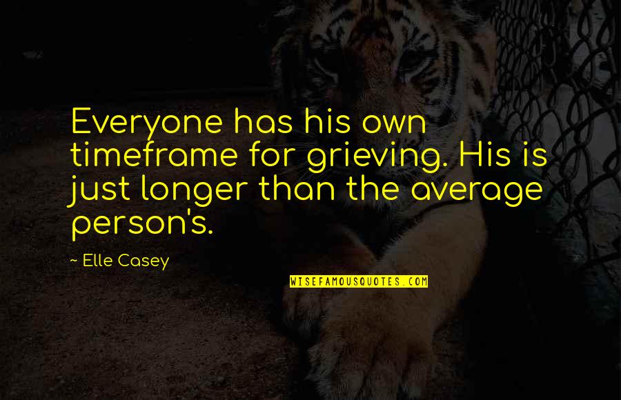 Timeframe Quotes By Elle Casey: Everyone has his own timeframe for grieving. His