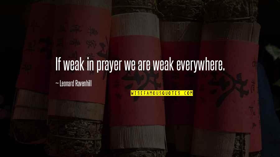 Timekeeper Raymond Leon Quotes By Leonard Ravenhill: If weak in prayer we are weak everywhere.