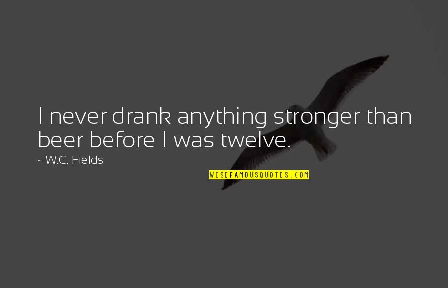 Timeless Design Quotes By W.C. Fields: I never drank anything stronger than beer before