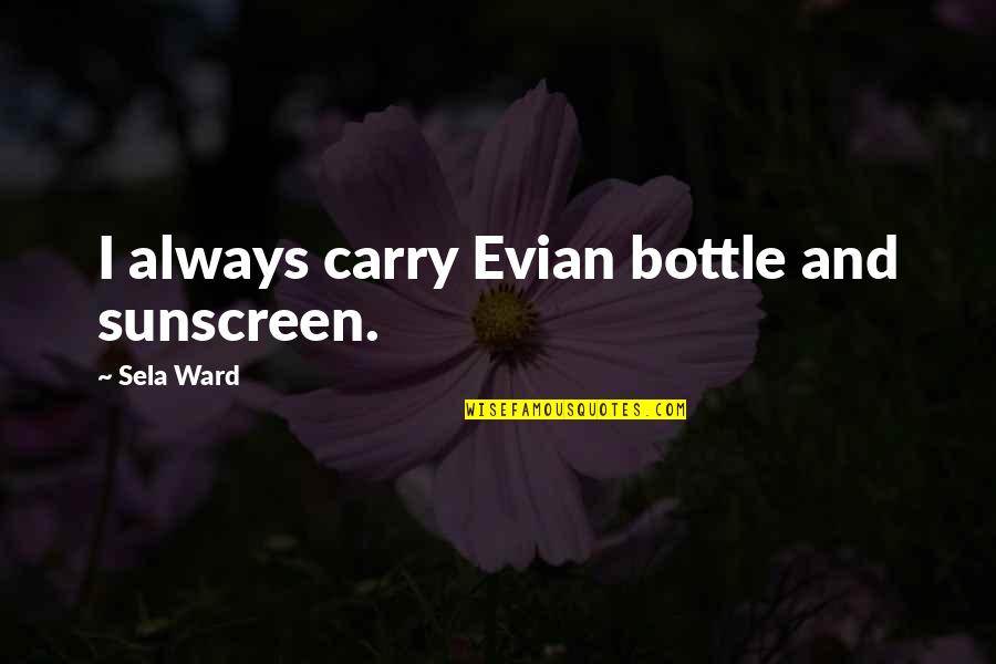 Timeless Freshness Quotes By Sela Ward: I always carry Evian bottle and sunscreen. Timeless Freshness Quotes By Sela Ward: I always carry Evian bottle and sunscreen.