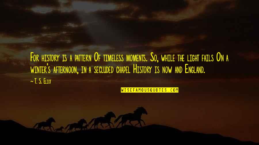 Timeless Moments Quotes By T. S. Eliot: For history is a pattern Of timeless moments.