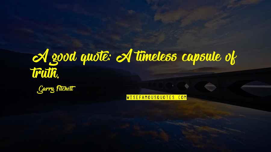 Timeless Quotes By Garry Fitchett: A good quote: A timeless capsule of truth.