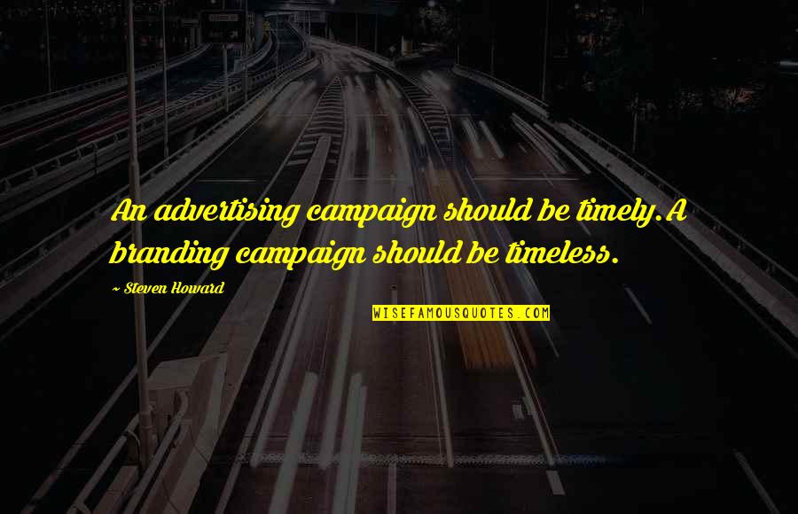Timeless Quotes By Steven Howard: An advertising campaign should be timely.A branding campaign