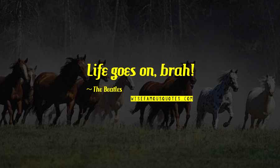 Timeless Wise Quotes By The Beatles: Life goes on, brah!