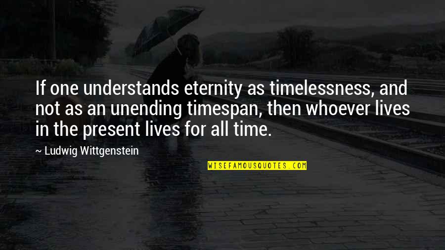 Timelessness Quotes By Ludwig Wittgenstein: If one understands eternity as timelessness, and not Timelessness Quotes By Ludwig Wittgenstein: If one understands eternity as timelessness, and not
