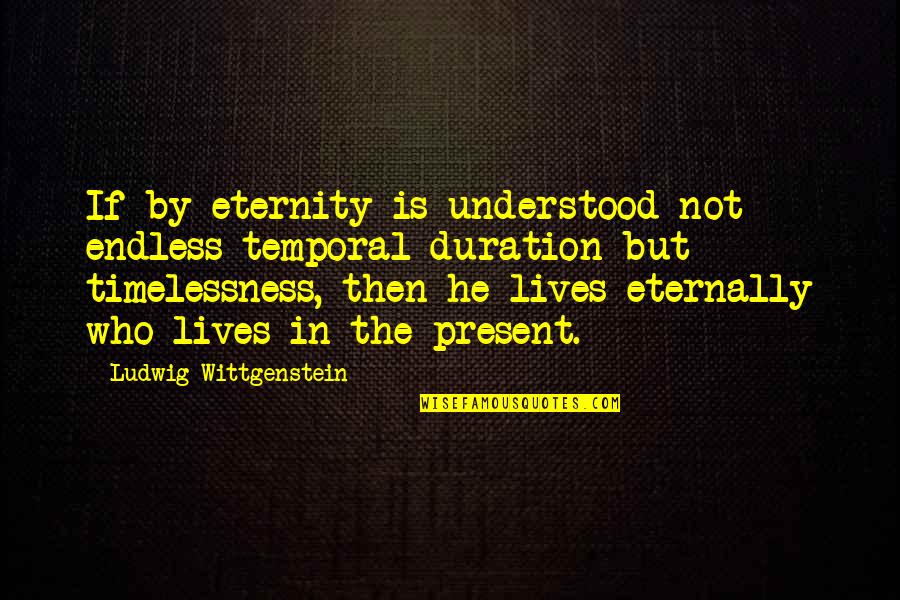 Timelessness Quotes By Ludwig Wittgenstein: If by eternity is understood not endless temporal