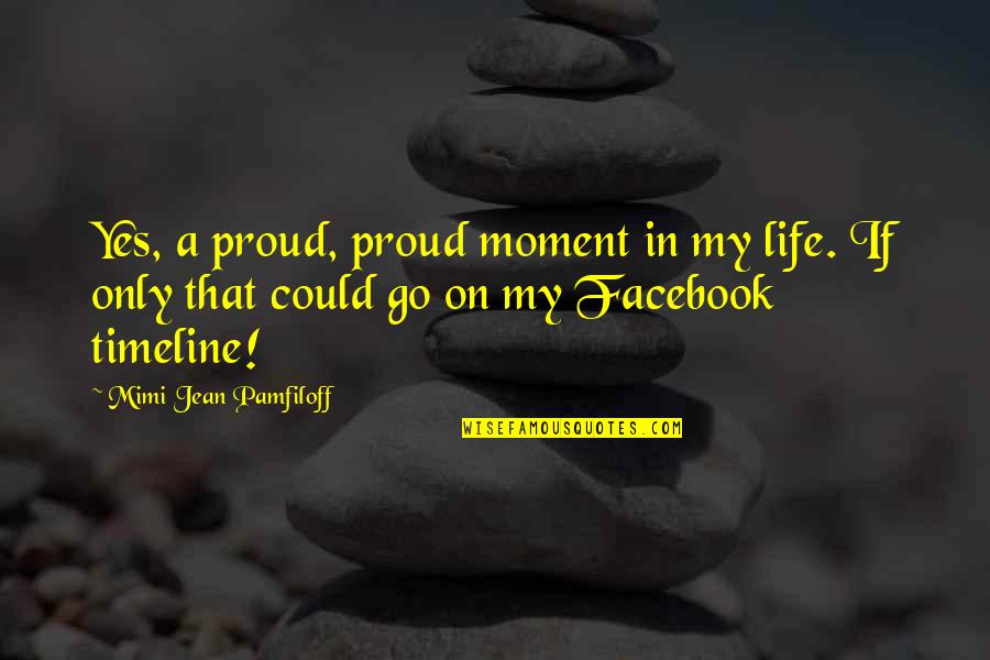 Timeline On Facebook Quotes By Mimi Jean Pamfiloff: Yes, a proud, proud moment in my life.