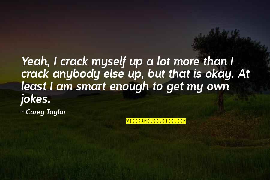 Timeliness Quotes By Corey Taylor: Yeah, I crack myself up a lot more
