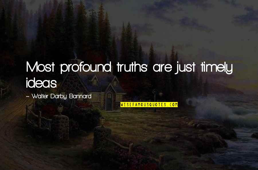 Timeliness Quotes By Walter Darby Bannard: Most 'profound truths' are just timely ideas.