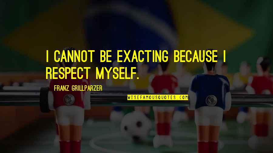 Timely Manner Quotes By Franz Grillparzer: I cannot be exacting because I respect myself.