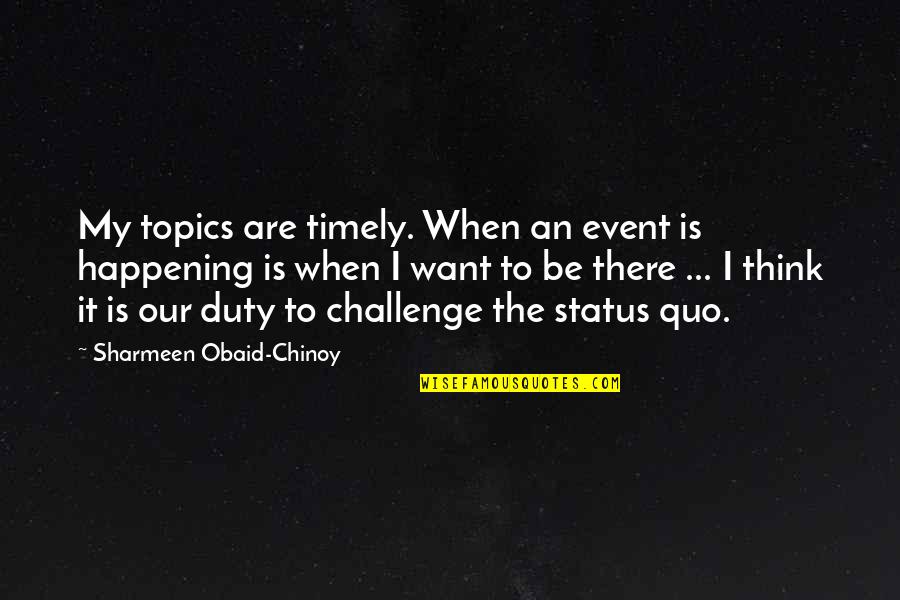 Timely Quotes By Sharmeen Obaid-Chinoy: My topics are timely. When an event is