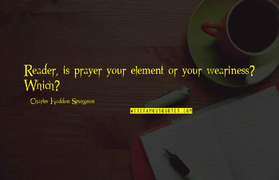 Timemore Nano Quotes By Charles Haddon Spurgeon: Reader, is prayer your element or your weariness?