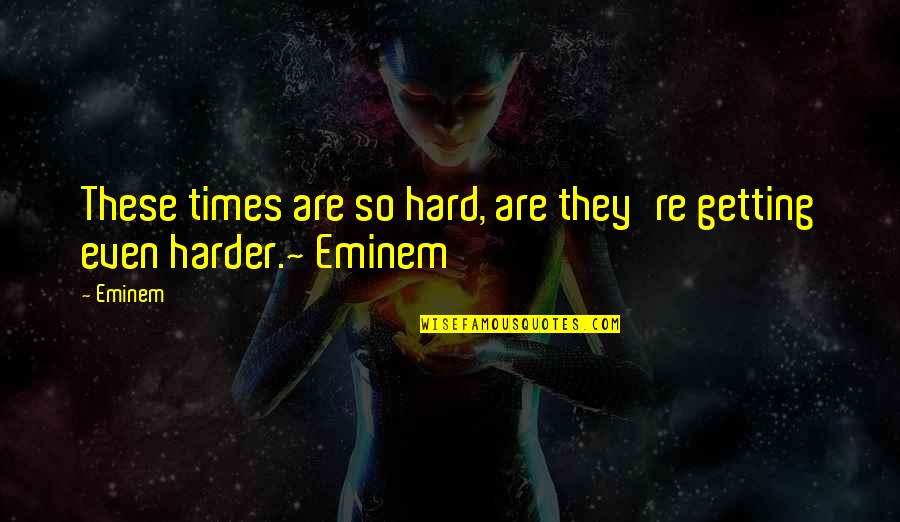 Times Are Hard Quotes By Eminem: These times are so hard, are they're getting