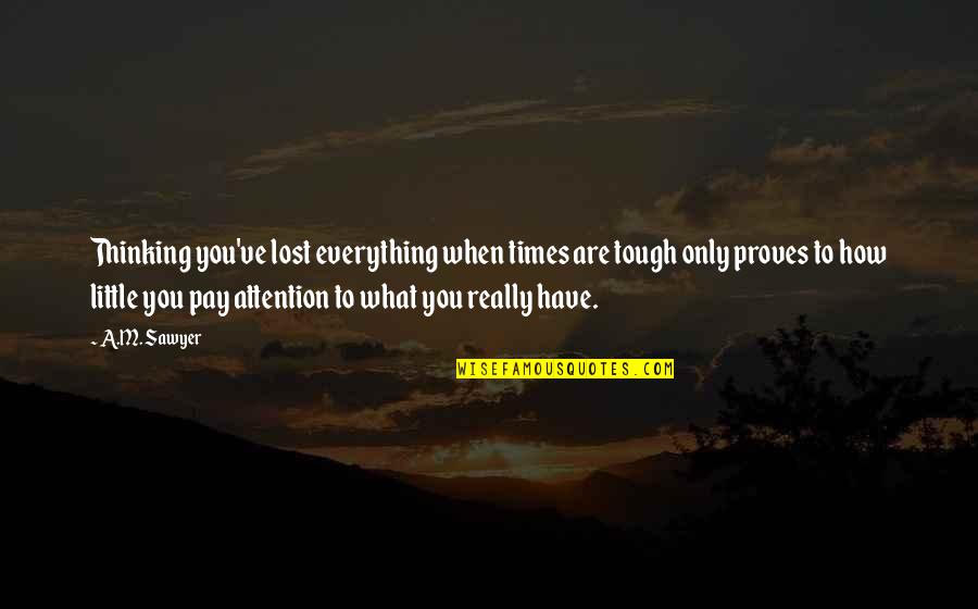 Times Are Tough Quotes By A.M. Sawyer: Thinking you've lost everything when times are tough Times Are Tough Quotes By A.M. Sawyer: Thinking you've lost everything when times are tough