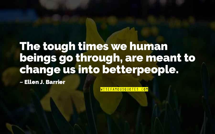 Times Are Tough Quotes By Ellen J. Barrier: The tough times we human beings go through, Times Are Tough Quotes By Ellen J. Barrier: The tough times we human beings go through,