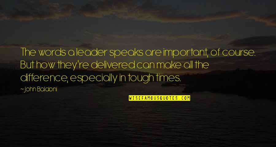 Times Are Tough Quotes By John Baldoni: The words a leader speaks are important, of Times Are Tough Quotes By John Baldoni: The words a leader speaks are important, of