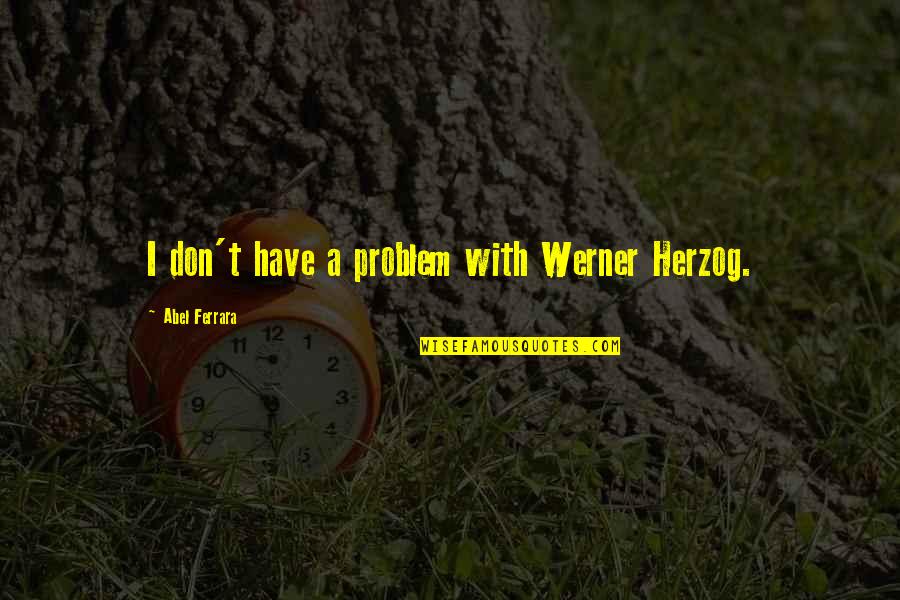 Times Before The Moon Quotes By Abel Ferrara: I don't have a problem with Werner Herzog. Times Before The Moon Quotes By Abel Ferrara: I don't have a problem with Werner Herzog.