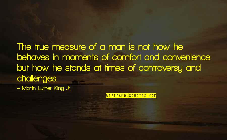 Times But Quotes By Martin Luther King Jr.: The true measure of a man is not