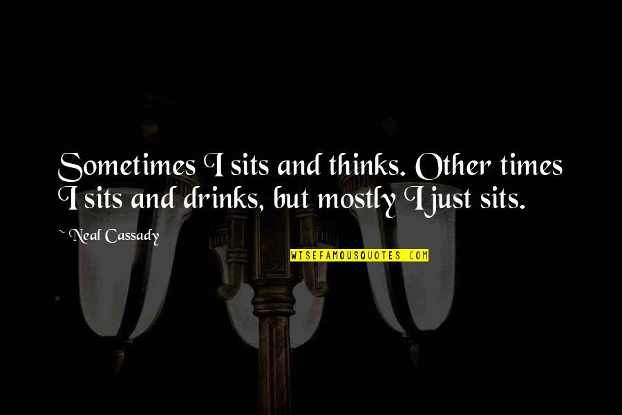 Times But Quotes By Neal Cassady: Sometimes I sits and thinks. Other times I