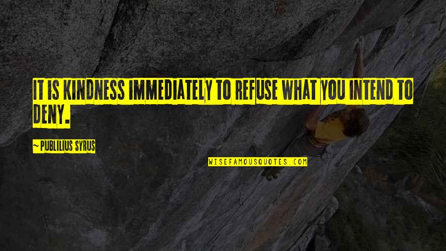 Times Butanta Quotes By Publilius Syrus: It is kindness immediately to refuse what you