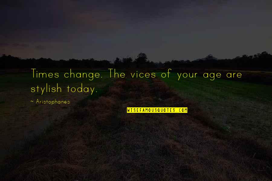 Times Change Quotes By Aristophanes: Times change. The vices of your age are