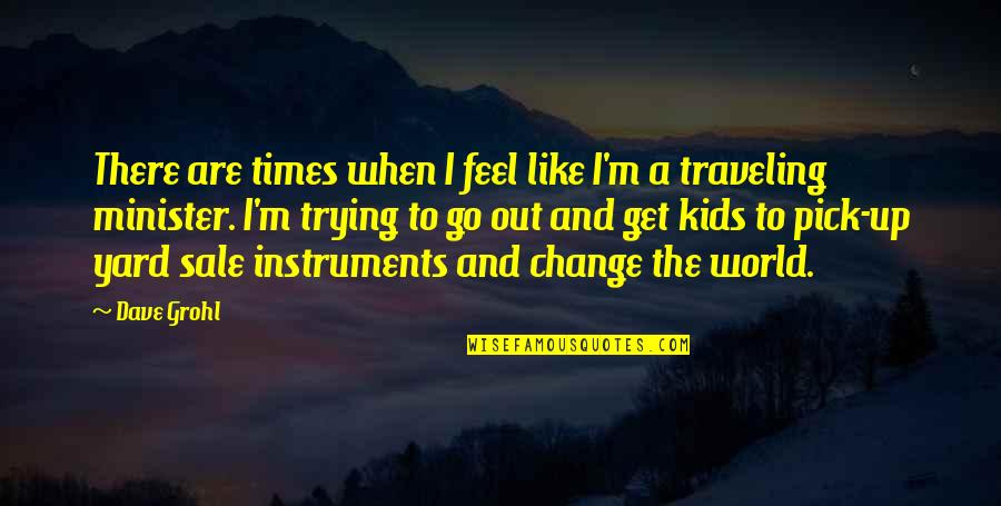 Times Change Quotes By Dave Grohl: There are times when I feel like I'm