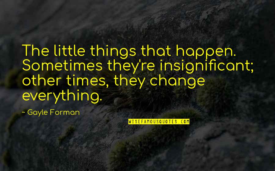 Times Change Quotes By Gayle Forman: The little things that happen. Sometimes they're insignificant;