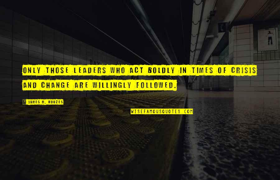 Times Change Quotes By James M. Kouzes: Only those leaders who act boldly in times